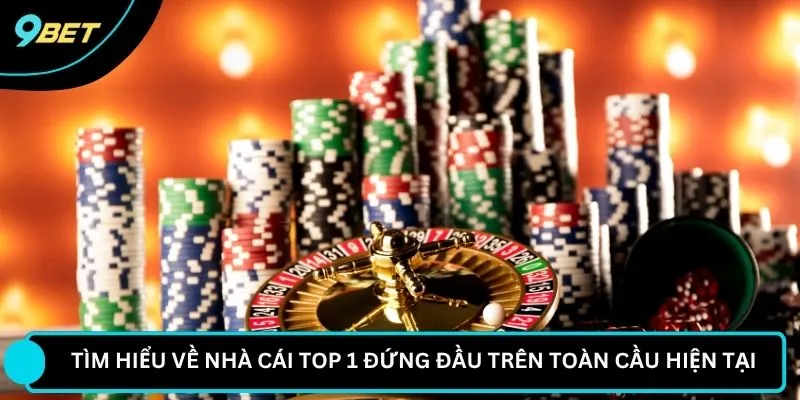 Tìm hiểu về nhà cái top 1 đứng đầu trên toàn cầu hiện tại